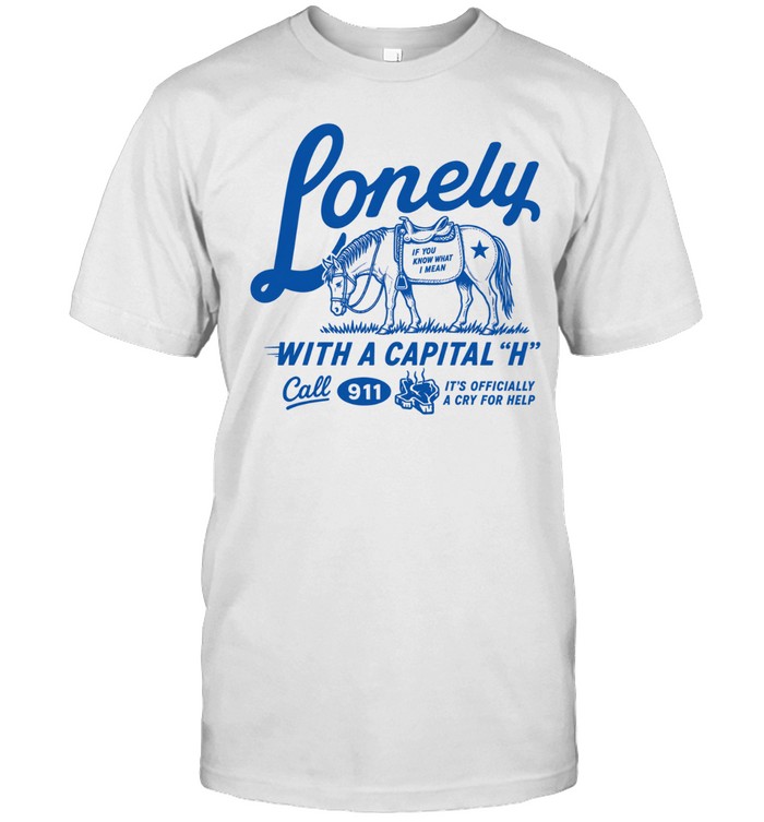Lonely With A Capital H Call 911 Unisex T-Shirt