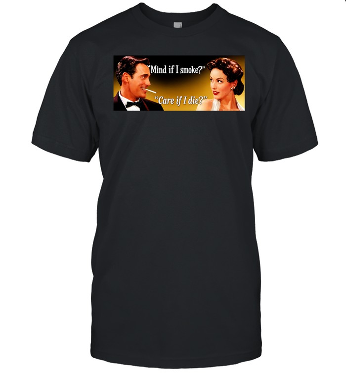 Man and women mind If I smoke care If I die Unisex T-Shirt