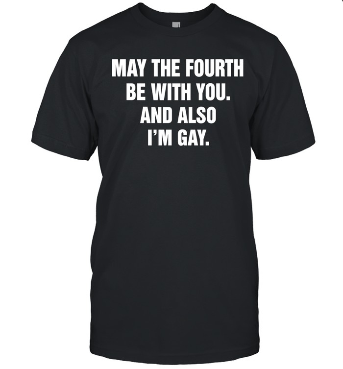 May the fourth be with you and also I’m gay Unisex T-Shirt
