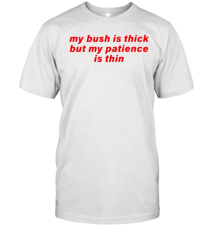 My Bush Is Thick Patience Is Thin Unisex T-Shirt