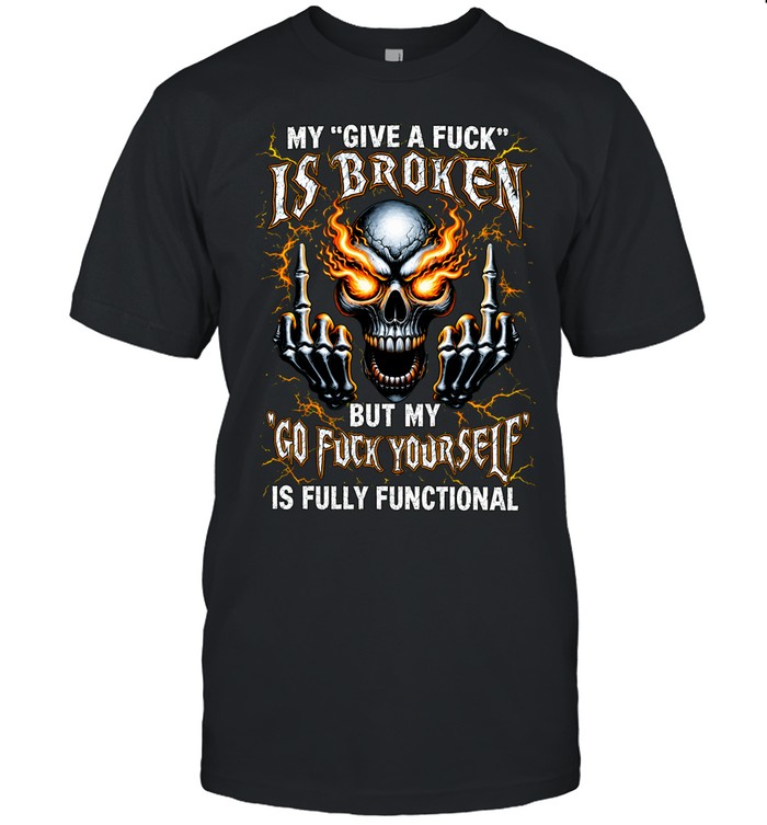 MY GIVE A FUCK IS BROKEN BUT MY GO FUCK YOURSELF IS FULLY FUNCTIONALGraphic Unisex T-Shirt