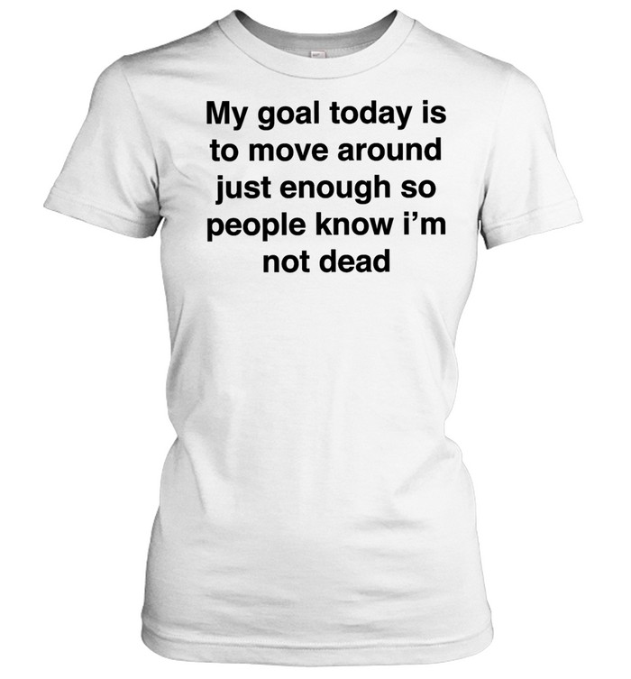 My goal today is to move around just enough so people know i’m not dead Women T-Shirt