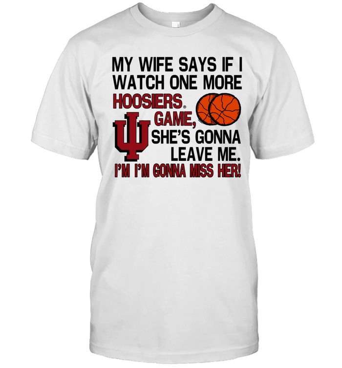 My Wife Says If I Watch One More Indiana Hoosiers Game I’m I’m Gonna Miss Her Unisex T-Shirt