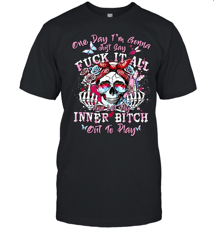 ONE DAY I'M GONNA JUST SAY FUCK IT ALL AND LET MY INNER BITCH OUT TO PLAY Unisex T-Shirt