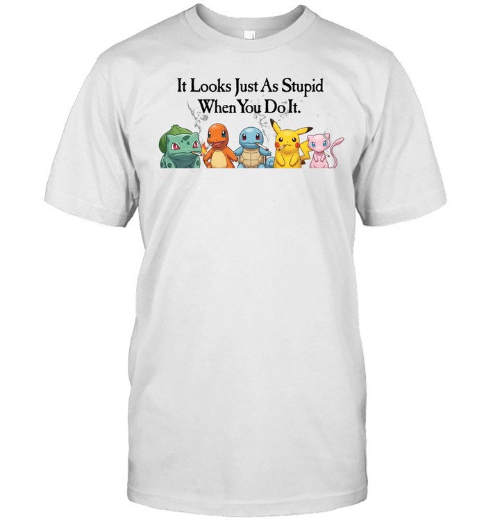 Pokemon It Looks Just As Stupid When You Do It Unisex T-Shirt