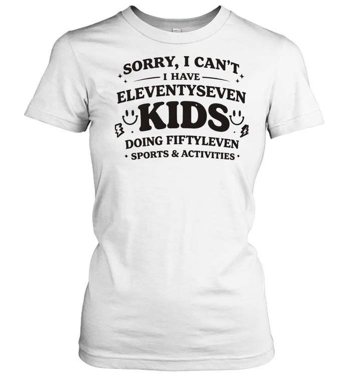 Sorry I can’t I have eleventyseven kids doing fiftyleven sports activities Women T-Shirt