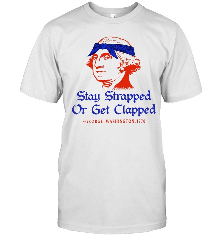 Stay strapped or get clapped George Washington 1776 250th anniversary Unisex T-Shirt