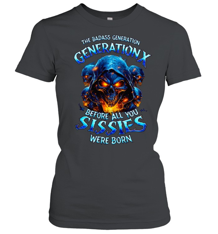 THE BADASS GENERATION GENERATION X BEFORE ALL YOU SISSIES WERE BORN Women T-Shirt