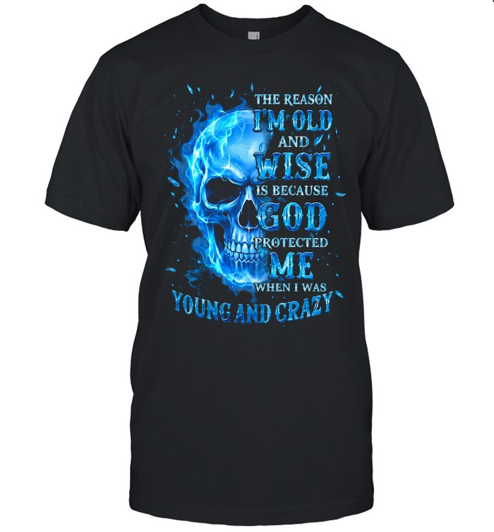 THE REASON I'M OLD AND WISE IS BECAUSE GOD PROTECTED ME WHEN I WAS YOUNG AND CRAZY Unisex T-Shirt