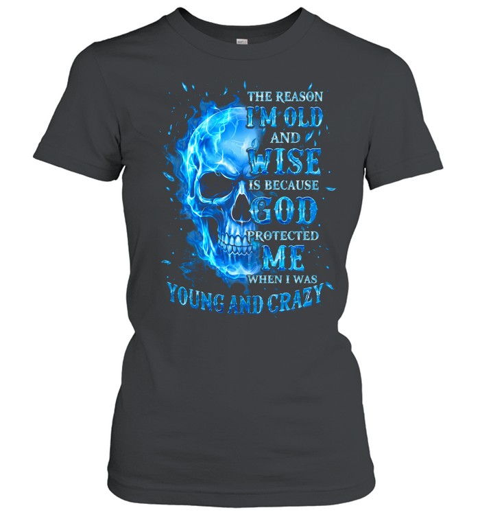 THE REASON I'M OLD AND WISE IS BECAUSE GOD PROTECTED ME WHEN I WAS YOUNG AND CRAZY Women T-Shirt