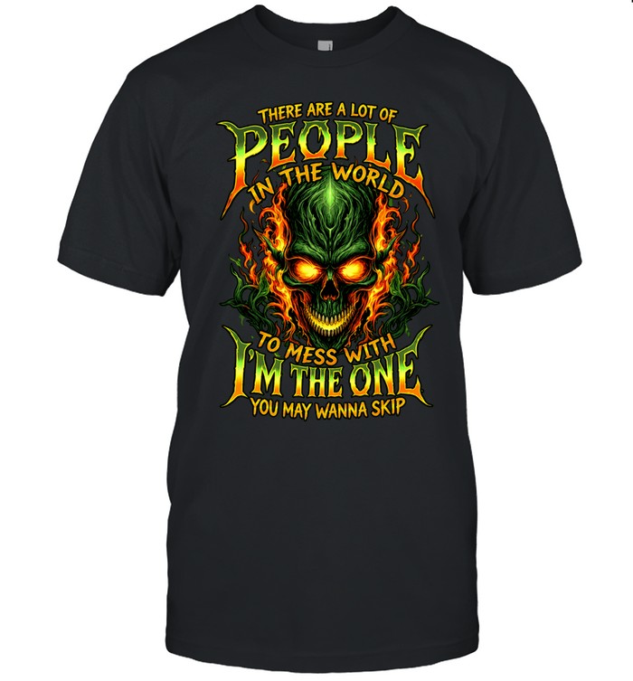 THERE ARE A LOT OF PEOPLE IN THE WORLD TO MESS WITH I'M THE ONE YOU MAY WANNA SKIP Unisex T-Shirt