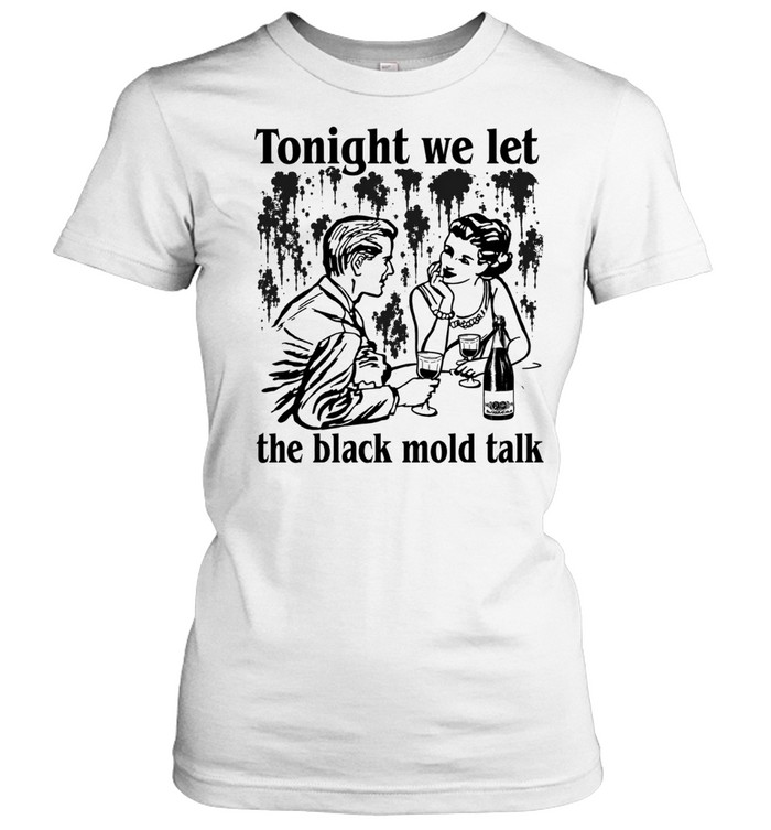 Tonight We Let The Black Mold Talk Women T-Shirt