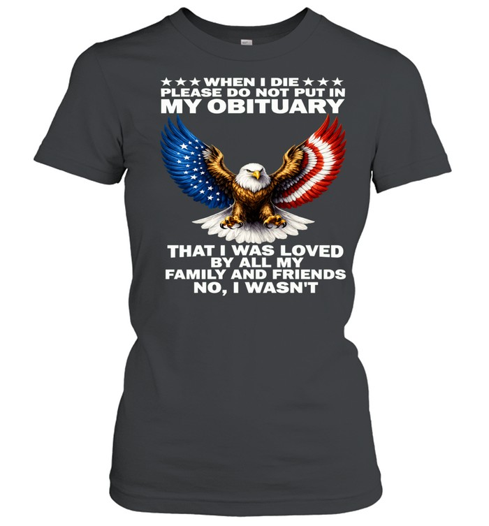When I Die Please Do Not Put In My Obituary That I Was Loved Women T-Shirt