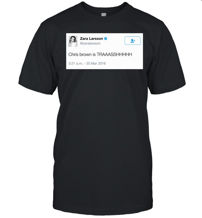Zara Larsson Tweet Chris Brown Is Trash Unisex T-Shirt
