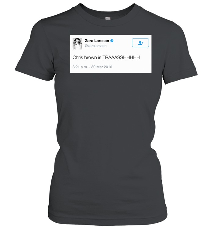 Zara Larsson Tweet Chris Brown Is Trash Women T-Shirt