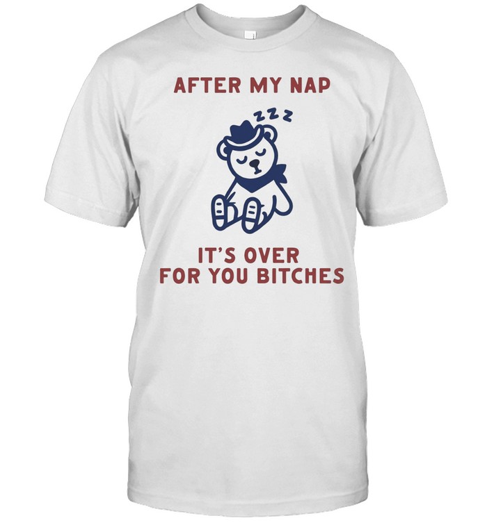 After My Nap It’s Over For You Bitches Unisex T-Shirt