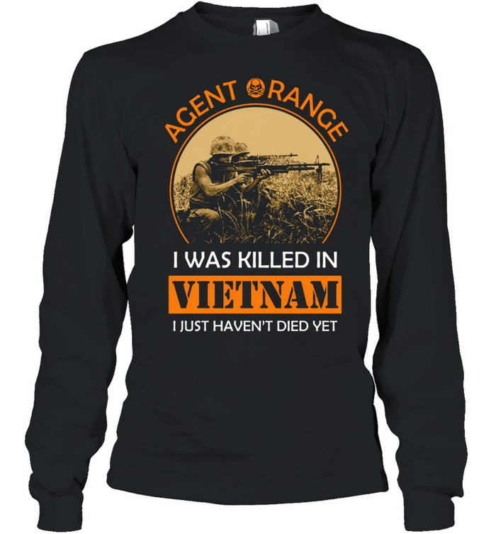 Agent Orange I Was Killed In Vietnam I Just Haven't Died Yet Long Sleeve Tee