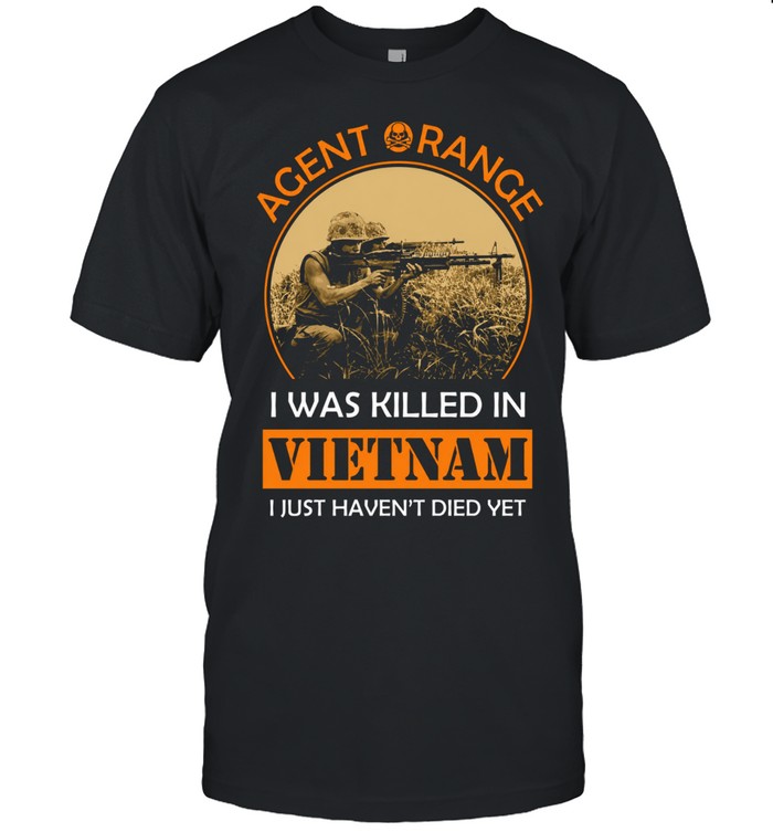 Agent Orange I Was Killed In Vietnam I Just Haven't Died Yet Unisex T-Shirt