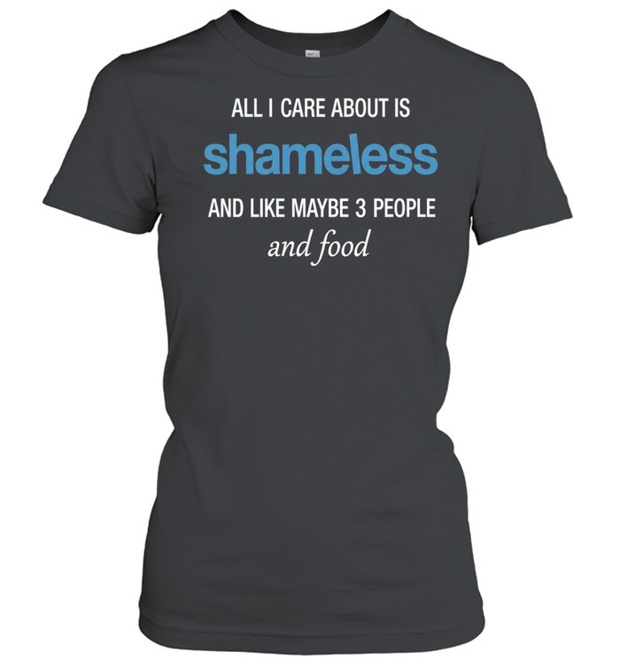 All I care about is Shameless Women T-Shirt
