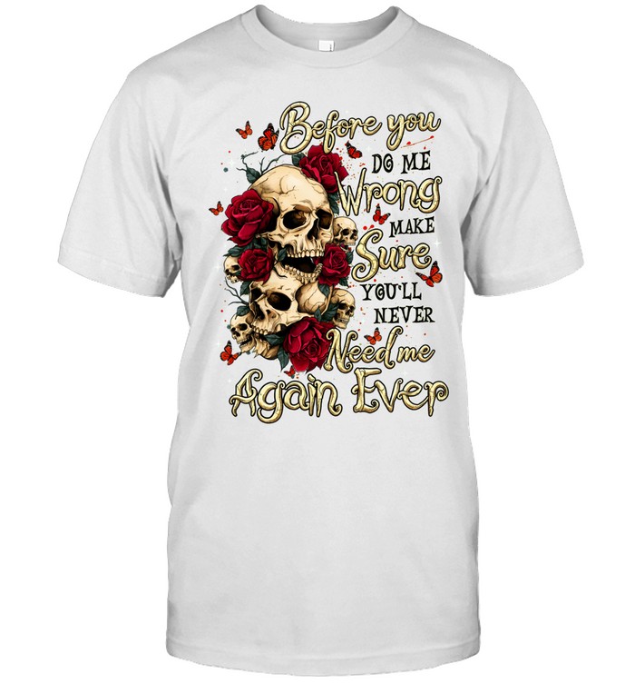 Before You Do Me Wrong Make Sure You'll Never Need Me Again Ever Graphic Unisex T-Shirt