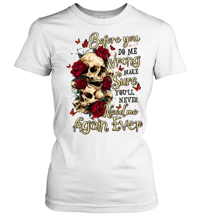 Before You Do Me Wrong Make Sure You'll Never Need Me Again Ever Graphic Women T-Shirt