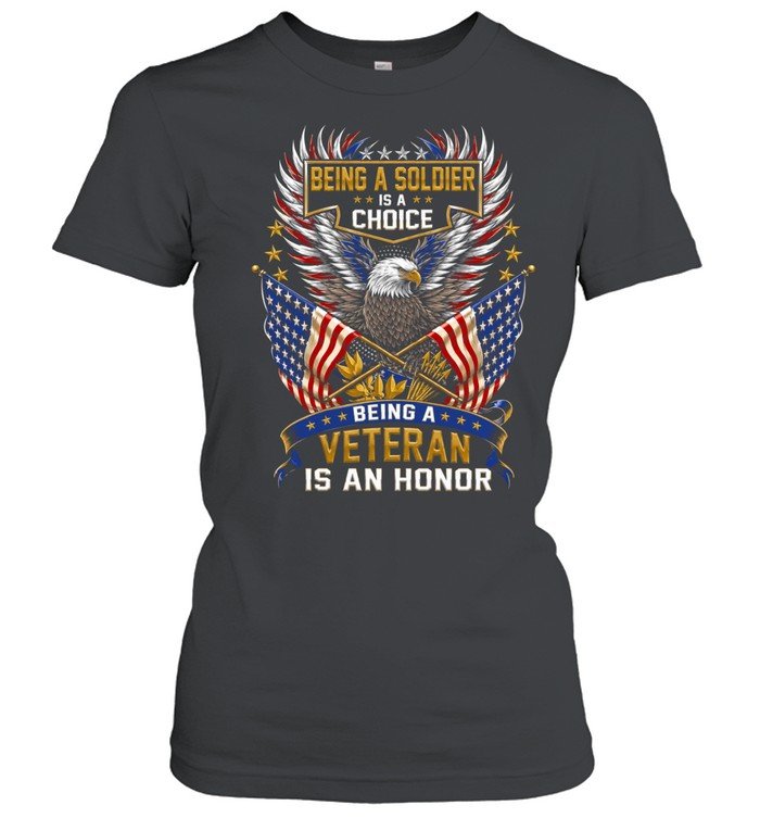 Being A Soldier Is A Choice Being A Veteran Is An Honor Women T-Shirt