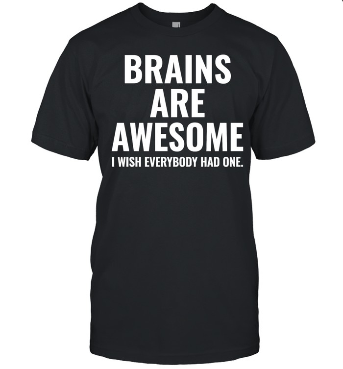 Brains Are Awesome I Wish Everybody Had One Unisex T-Shirt
