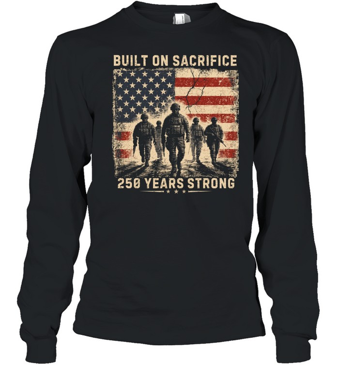 Built On Sacrifice 250 Years Strong Patriotic Veteran Long Sleeve Tee