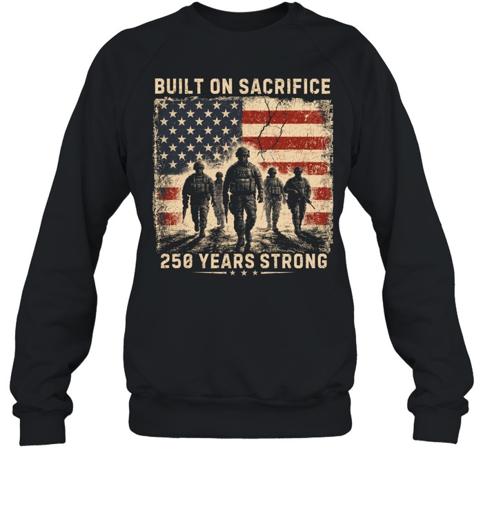 Built On Sacrifice 250 Years Strong Patriotic Veteran Sweatshirt