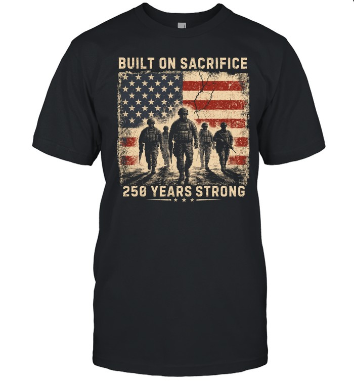Built On Sacrifice 250 Years Strong Patriotic Veteran Unisex T-Shirt