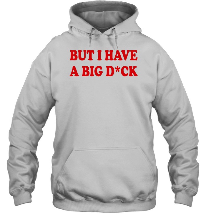 But I Have A Big Dick Hoodie