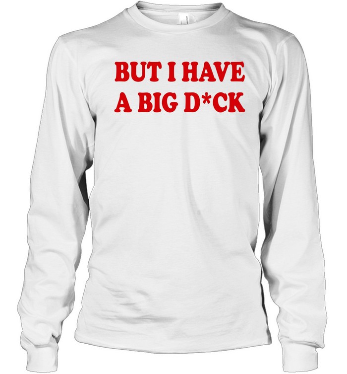 But I Have A Big Dick Long Sleeve Tee