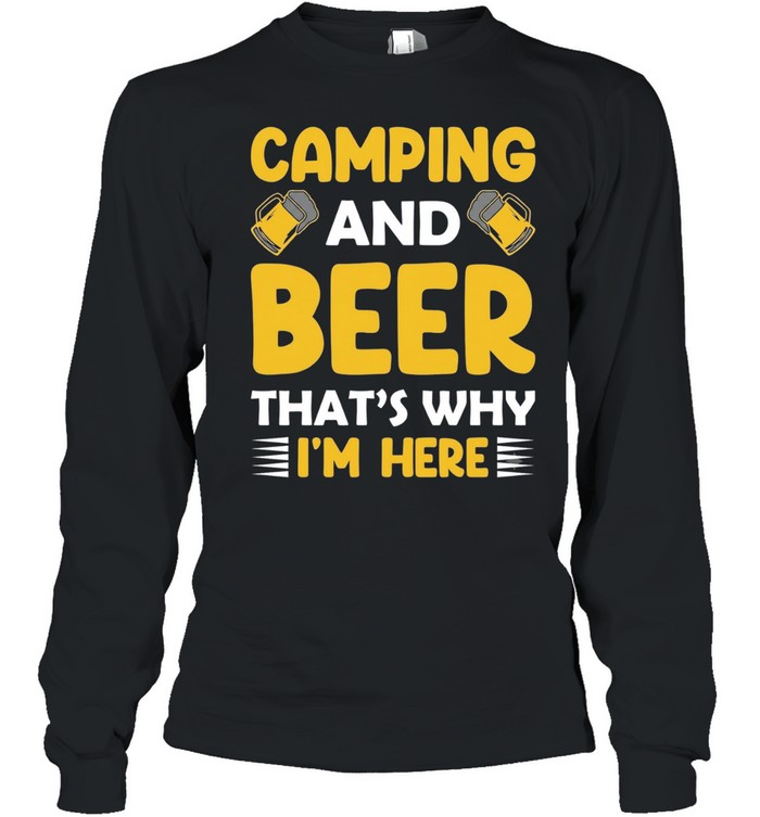 Camping and beer that’s why I’m here Long Sleeve Tee