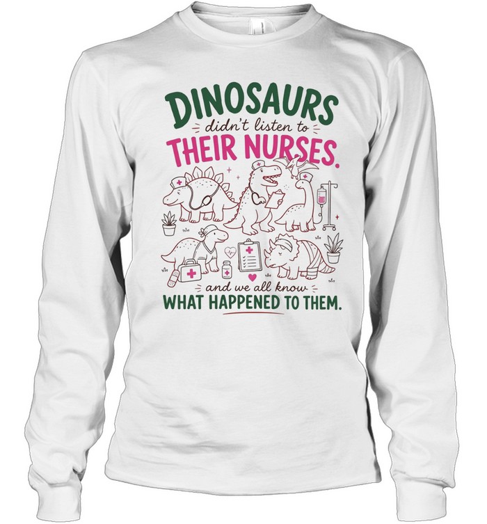 Dinosaurs didn’t listen to their nurses Long Sleeve Tee
