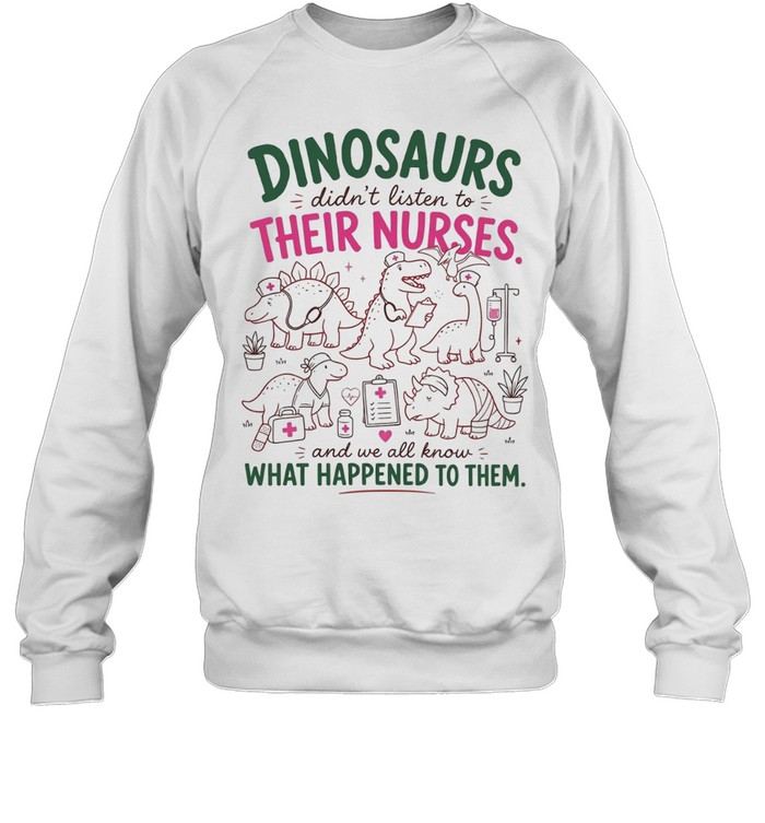 Dinosaurs didn’t listen to their nurses Sweatshirt