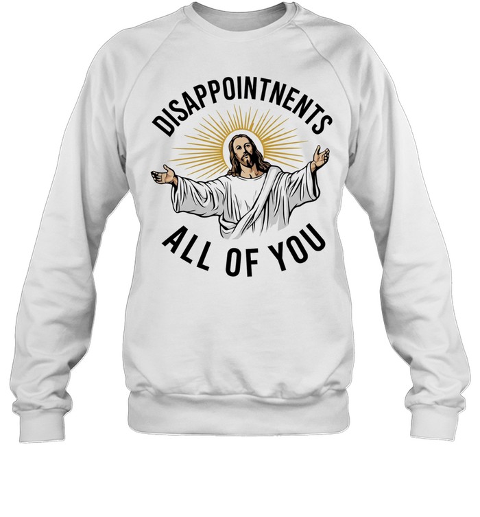 Disappointments all of you Jesus Christ parody Sweatshirt