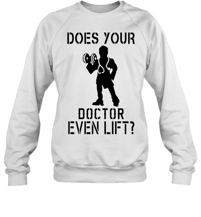 Does your doctor even lift Sweatshirt