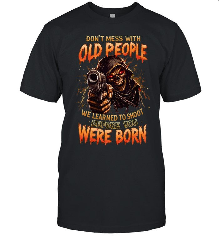 Don't Mess With Old People We Learned To Shoot Before You Were Born Unisex T-Shirt