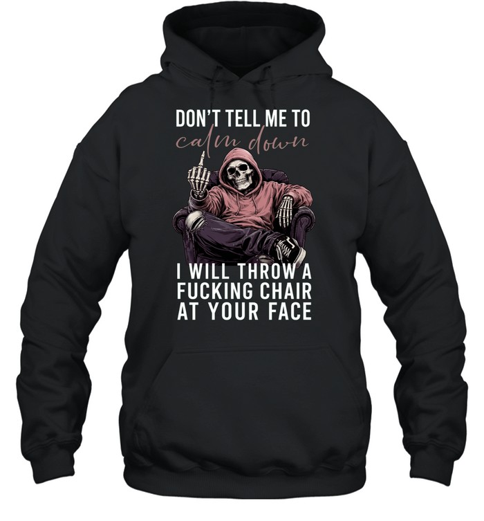 Don't Tell Me Calm Down I Will Throw A Fucking Chair At Your Face Hoodie