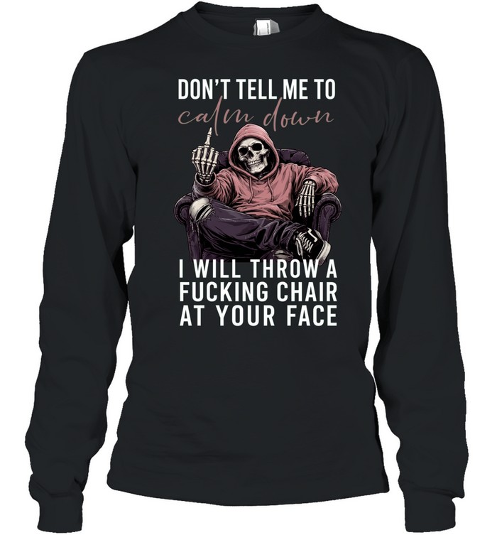 Don't Tell Me Calm Down I Will Throw A Fucking Chair At Your Face Long Sleeve Tee