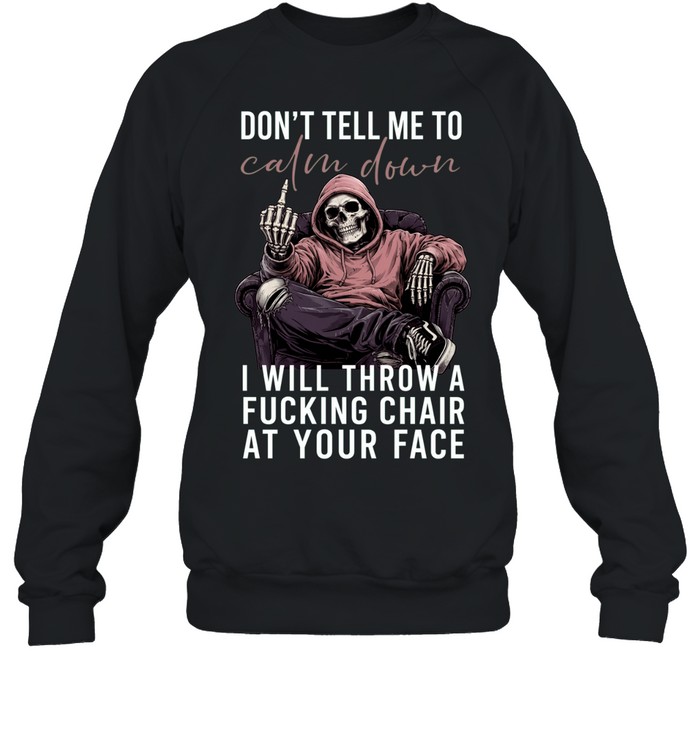 Don't Tell Me Calm Down I Will Throw A Fucking Chair At Your Face Sweatshirt