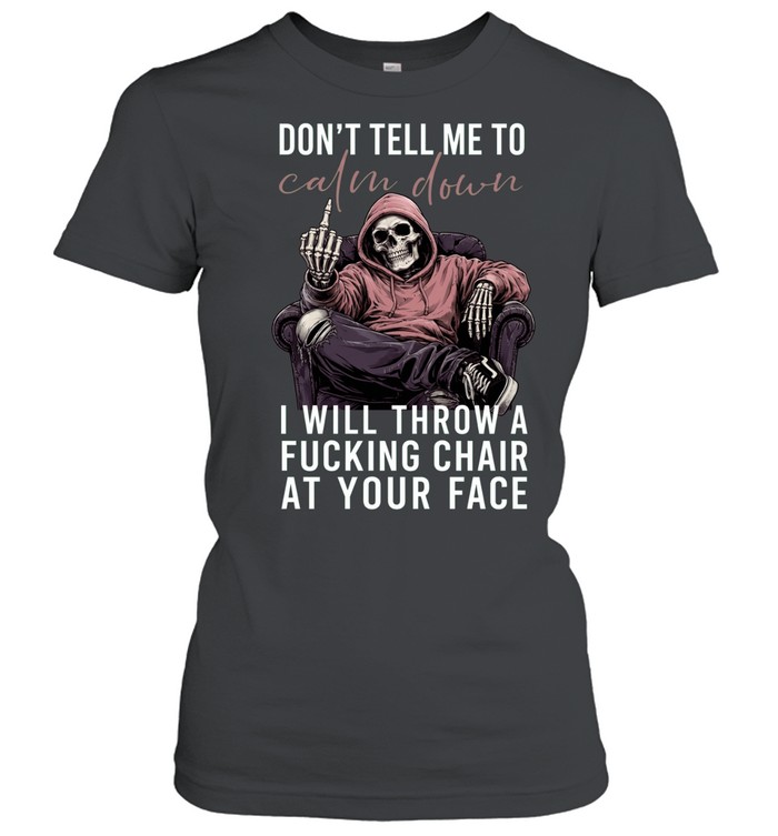 Don't Tell Me Calm Down I Will Throw A Fucking Chair At Your Face Women T-Shirt