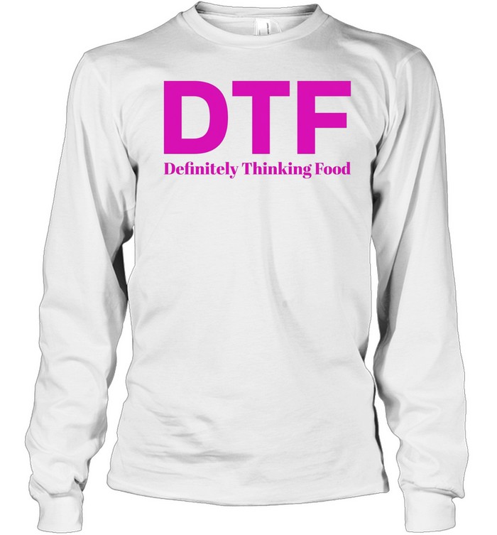 DTF Definitely Thinking Food foodie humor Long Sleeve Tee