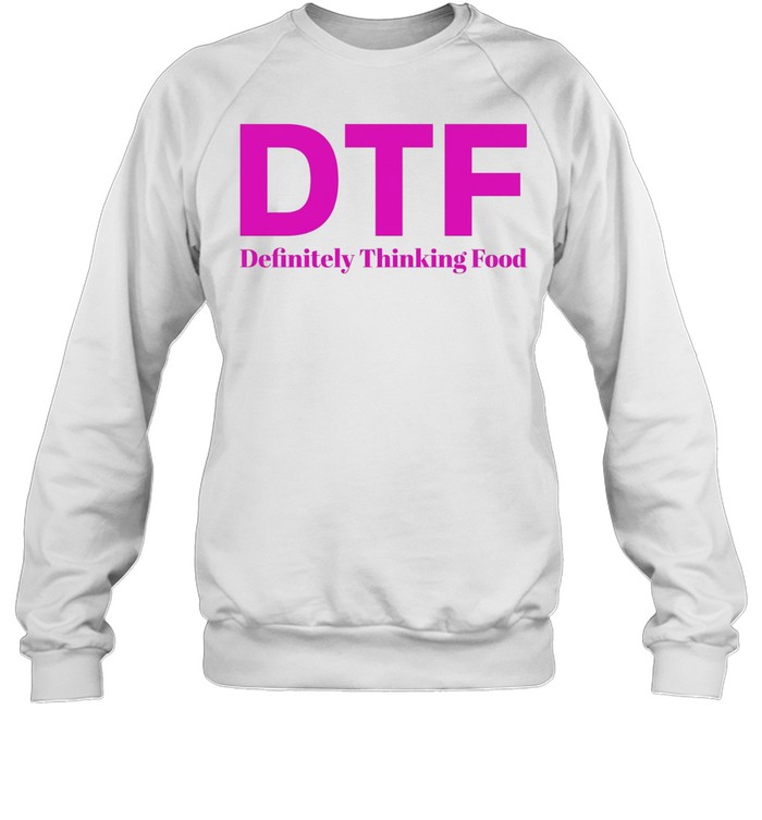 DTF Definitely Thinking Food foodie humor Sweatshirt