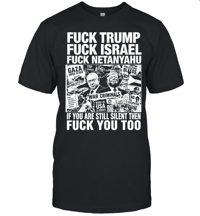Fuck Trump Fuck Israel Fuck Netanyahu If You Are Still Silent Then Fuck You Too Unisex T-Shirt