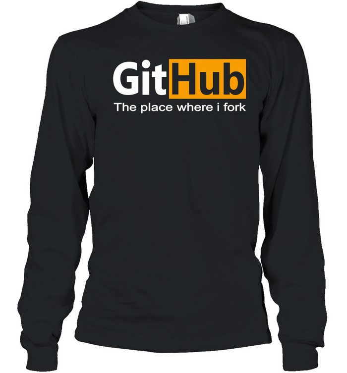 GitHub The Place Where I Fork Funny Programmer Coding Humor Long Sleeve Tee