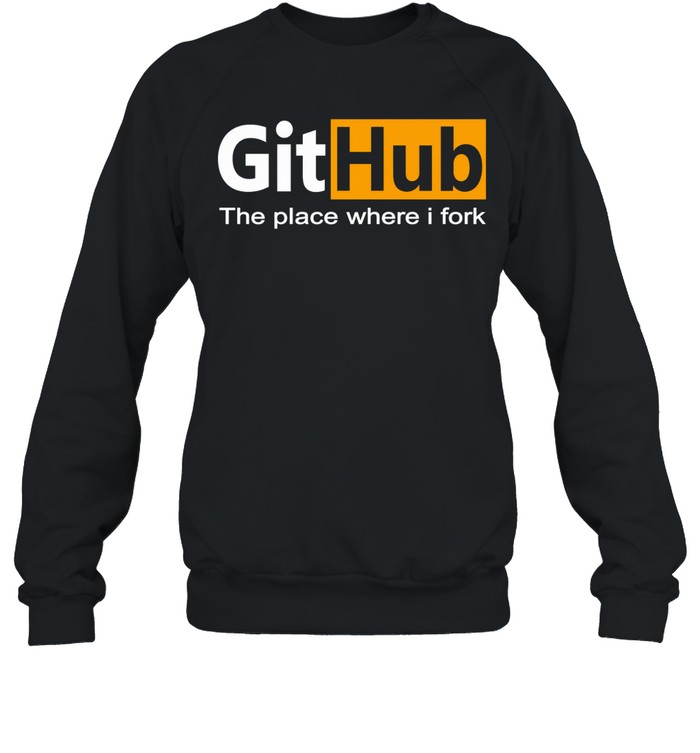 GitHub The Place Where I Fork Funny Programmer Coding Humor Sweatshirt