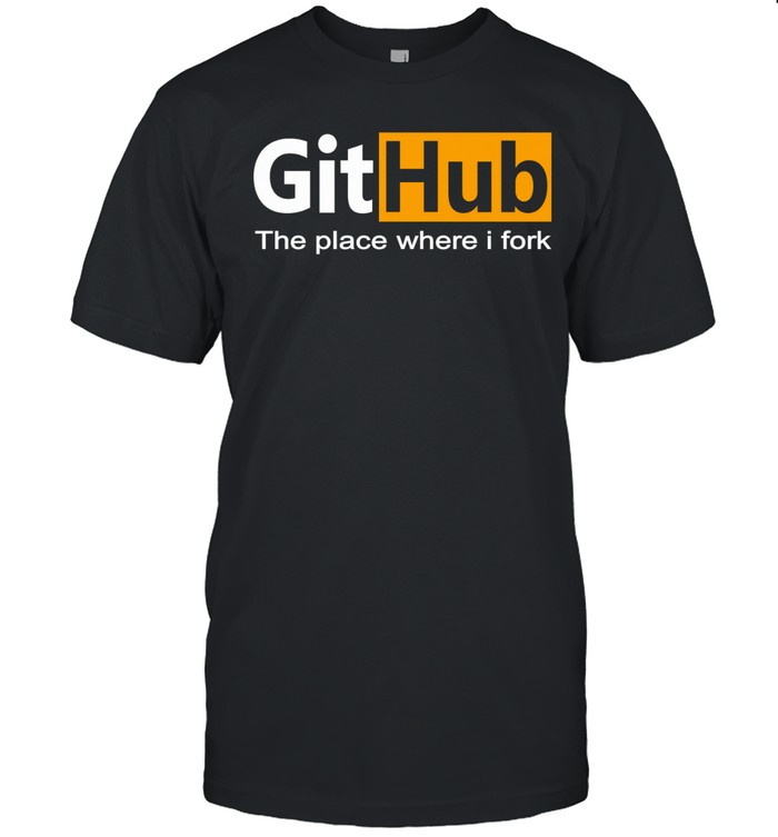GitHub The Place Where I Fork Funny Programmer Coding Humor Unisex T-Shirt