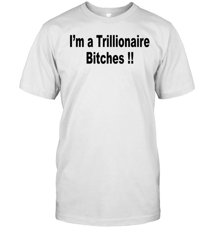 I am a Trillionaire Bitches Unisex T-Shirt