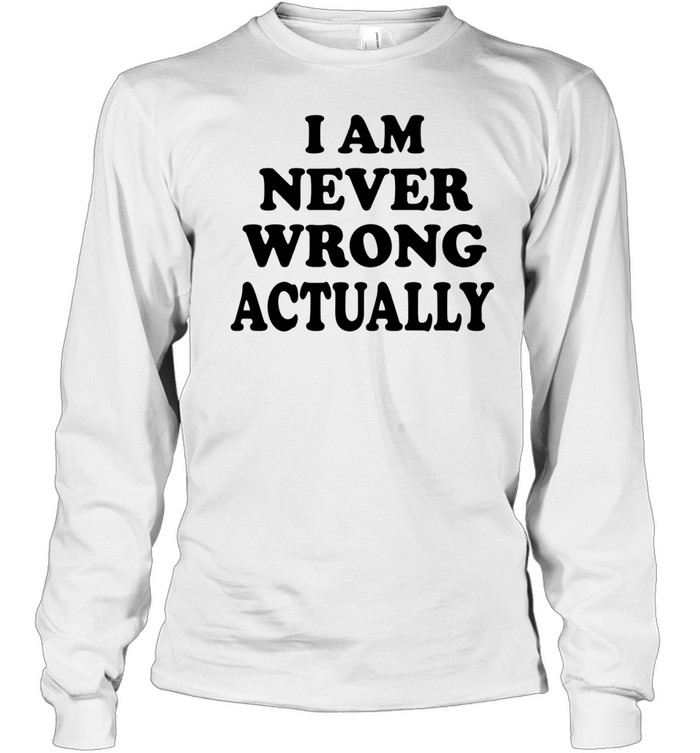 I am never wrong actually Long Sleeve Tee